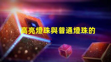 高亮燈珠與普通燈珠的區(qū)別 高亮燈珠與普通燈珠